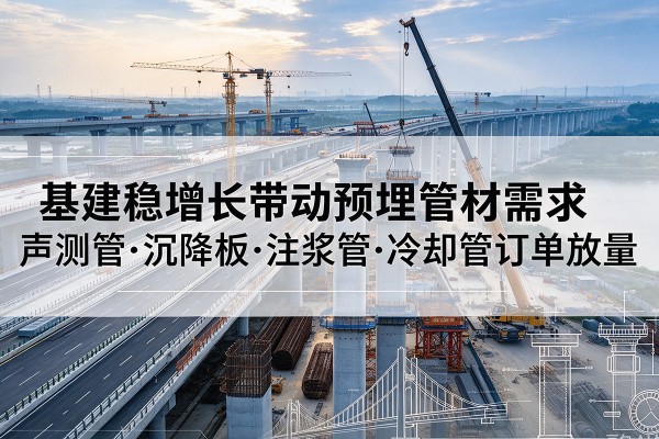 淇滨基建稳增长带动预埋监测管材需求，声测管、沉降板、注浆管订单持续放量