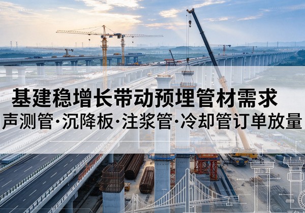 淇滨基建稳增长带动预埋监测管材需求，声测管、沉降板、注浆管订单持续放量